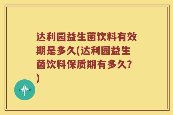 达利园益生菌饮料有效期是多久(达利园益生菌饮料保质期有多久？)