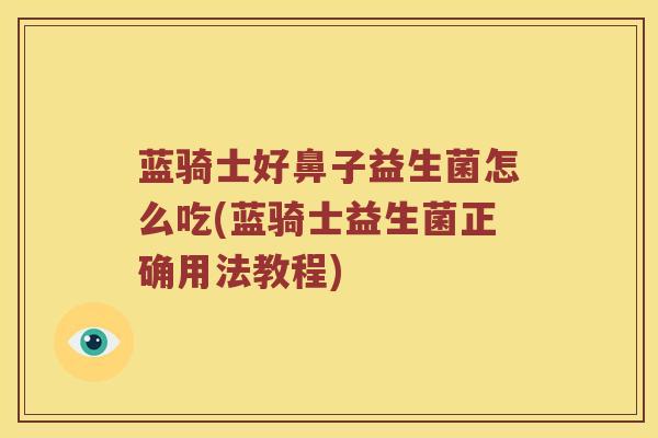 蓝骑士好鼻子益生菌怎么吃(蓝骑士益生菌正确用法教程)
