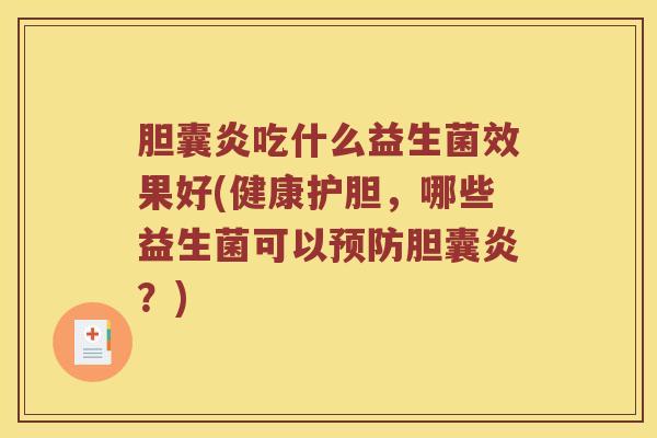 胆囊炎吃什么益生菌效果好(健康护胆，哪些益生菌可以预防胆囊炎？)
