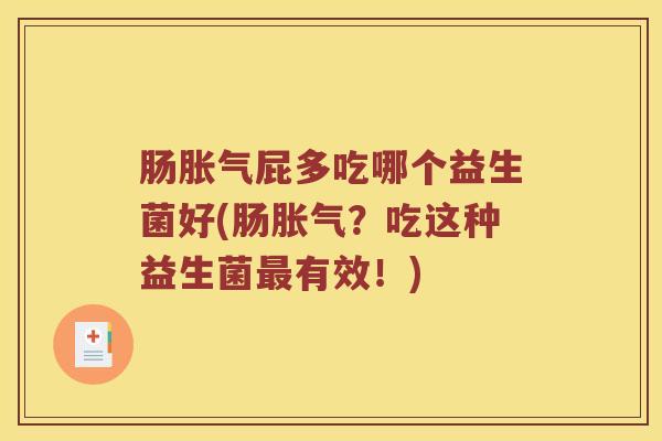肠胀气屁多吃哪个益生菌好(肠胀气？吃这种益生菌最有效！)