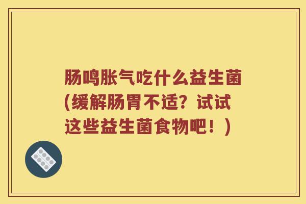 肠鸣胀气吃什么益生菌(缓解肠胃不适？试试这些益生菌食物吧！)