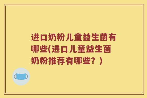 进口奶粉儿童益生菌有哪些(进口儿童益生菌奶粉推荐有哪些？)