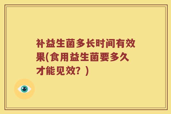 补益生菌多长时间有效果(食用益生菌要多久才能见效？)