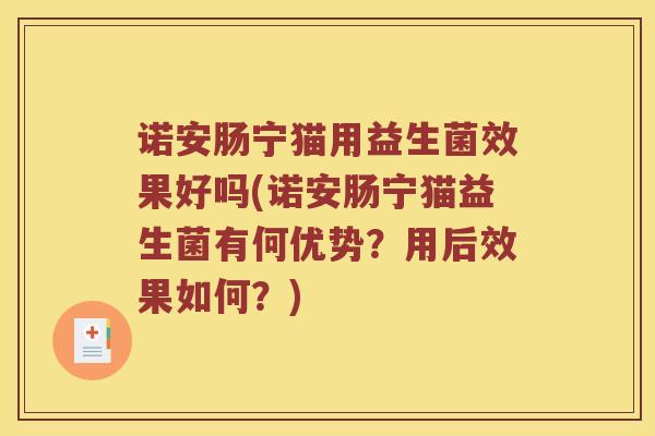 诺安肠宁猫用益生菌效果好吗(诺安肠宁猫益生菌有何优势?用后效果如何?) 诺安肠宁猫用益生菌效果好吗(诺安肠宁猫益生菌有何优势?用后效果如何?)