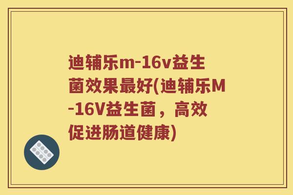 迪辅乐m-16v益生菌效果最好(迪辅乐M-16V益生菌，高效促进肠道健康)