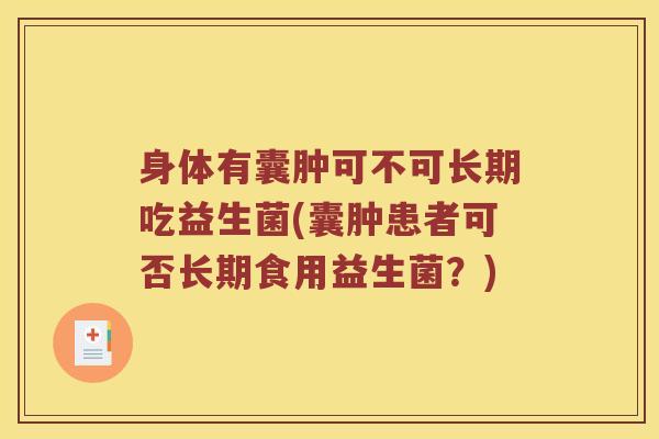 身体有囊肿可不可长期吃益生菌(囊肿患者可否长期食用益生菌？)