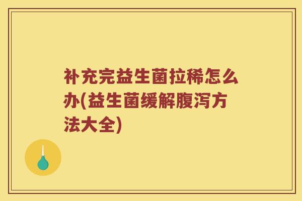 补充完益生菌拉稀怎么办(益生菌缓解方法大全)