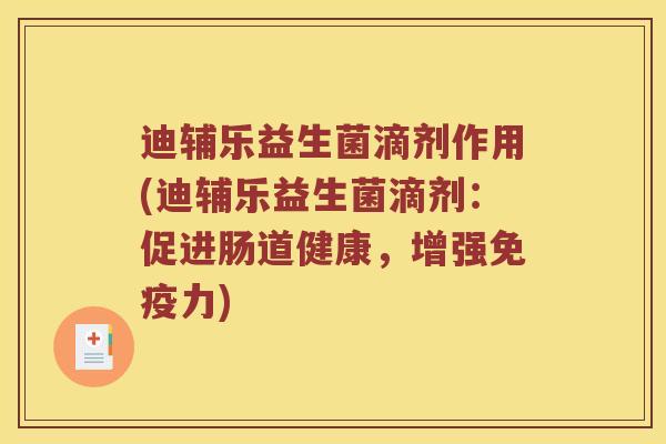 迪辅乐益生菌滴剂作用(迪辅乐益生菌滴剂：促进肠道健康，增强免疫力)