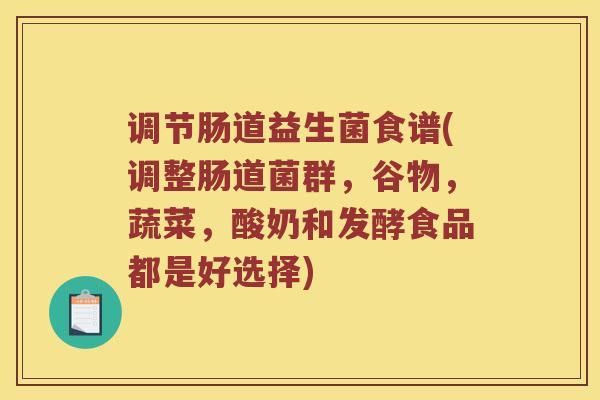调节肠道益生菌食谱(调整肠道菌群，谷物，蔬菜，酸奶和发酵食品都是好选择)