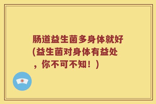 肠道益生菌多身体就好(益生菌对身体有益处，你不可不知！)
