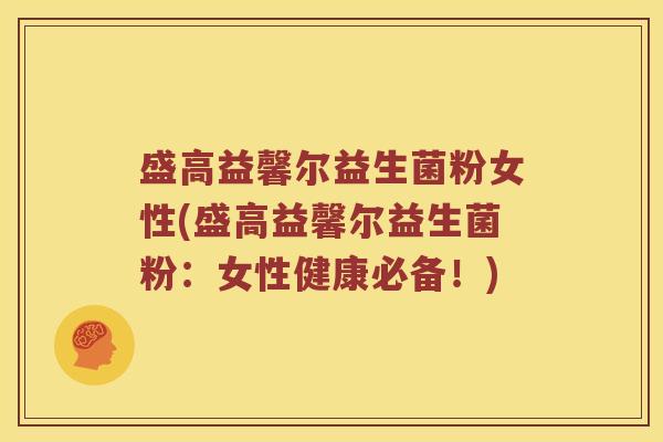 盛高益馨尔益生菌粉女性(盛高益馨尔益生菌粉：女性健康必备！)