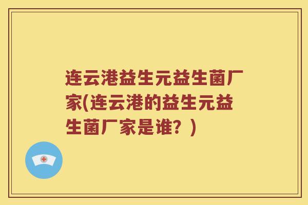 连云港益生元益生菌厂家(连云港的益生元益生菌厂家是谁？)