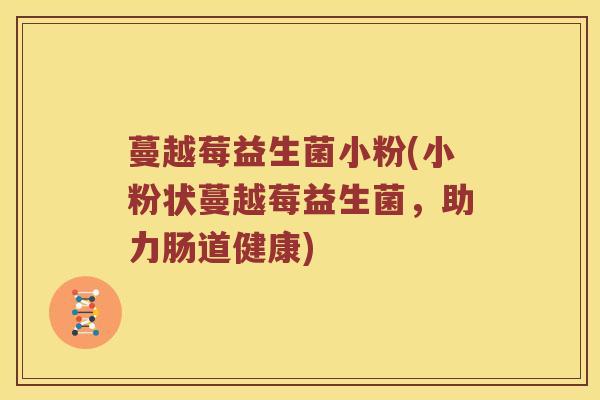 蔓越莓益生菌小粉(小粉状蔓越莓益生菌，助力肠道健康)