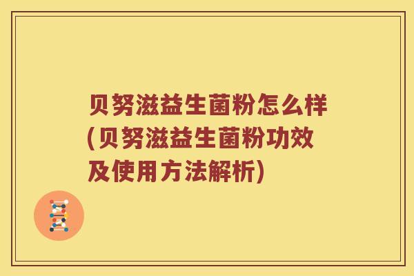 贝努滋益生菌粉怎么样(贝努滋益生菌粉功效及使用方法解析)