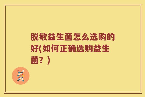 脱敏益生菌怎么选购的好(如何正确选购益生菌？)