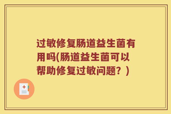 过敏修复肠道益生菌有用吗(肠道益生菌可以帮助修复过敏问题？)