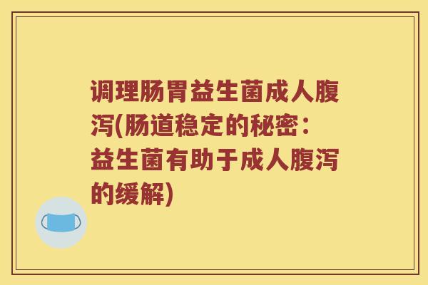 调理肠胃益生菌成人腹泻(肠道稳定的秘密：益生菌有助于成人腹泻的缓解)