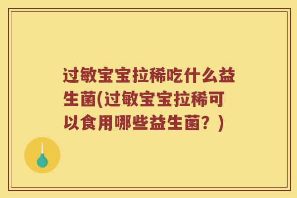 过敏宝宝拉稀吃什么益生菌(过敏宝宝拉稀可以食用哪些益生菌？)