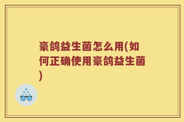 豪鸽益生菌怎么用(如何正确使用豪鸽益生菌)