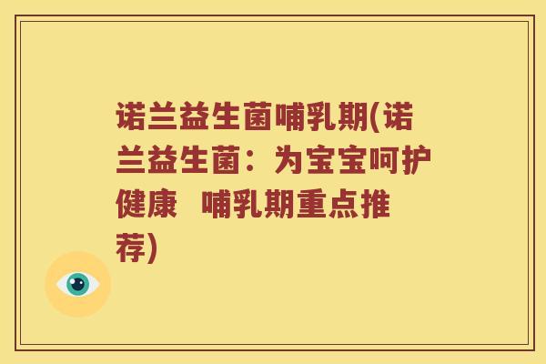 诺兰益生菌哺乳期(诺兰益生菌：为宝宝呵护健康  哺乳期重点推荐)