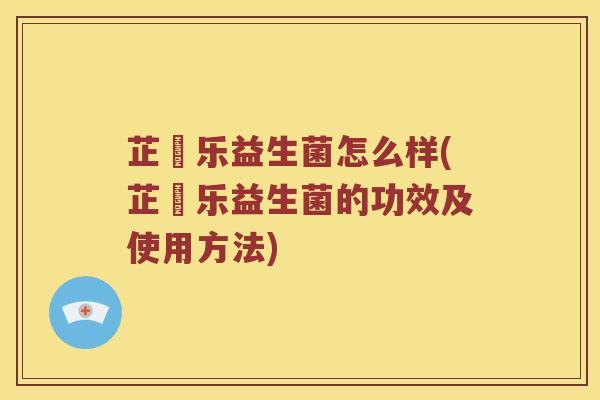 芷慜乐益生菌怎么样(芷慜乐益生菌的功效及使用方法)