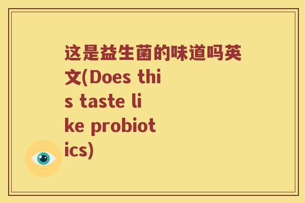 这是益生菌的味道吗英文(Does this taste like probiotics)
