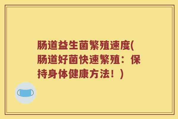 肠道益生菌繁殖速度(肠道好菌快速繁殖：保持身体健康方法！)