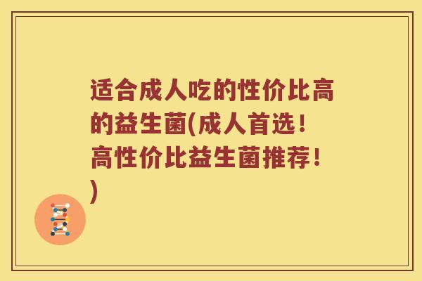 适合成人吃的性价比高的益生菌(成人首选！高性价比益生菌推荐！)