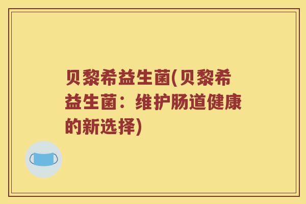 贝黎希益生菌(贝黎希益生菌：维护肠道健康的新选择)
