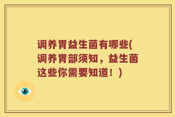 调养胃益生菌有哪些(调养胃部须知，益生菌这些你需要知道！)