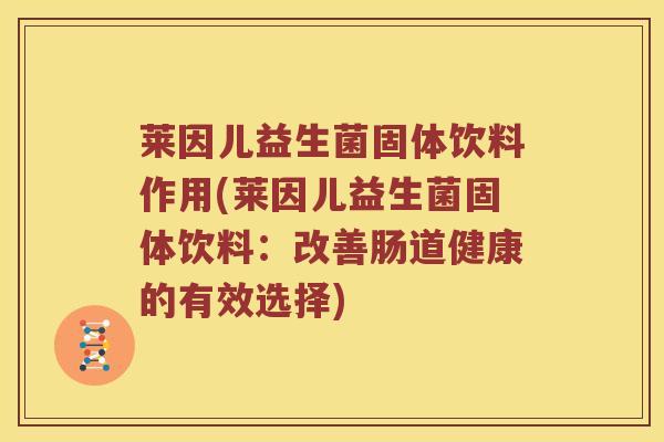 莱因儿益生菌固体饮料作用(莱因儿益生菌固体饮料：改善肠道健康的有效选择)