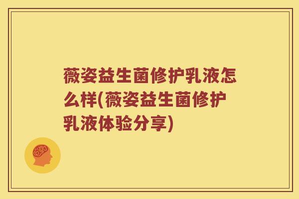 薇姿益生菌修护乳液怎么样(薇姿益生菌修护乳液体验分享) 薇姿益生菌修护乳液怎么样(薇姿益生菌修护乳液体验分享)