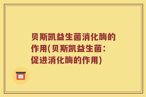 贝斯凯益生菌消化酶的作用(贝斯凯益生菌:促进消化酶的作用) 贝斯凯益生菌消化酶的作用(贝斯凯益生菌:促进消化酶的作用)