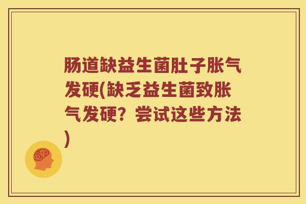 肠道缺益生菌肚子发硬(缺乏益生菌致发硬?尝试这些方法) 肠道缺益生菌肚子发硬(缺乏益生菌致发硬?尝试这些方法)