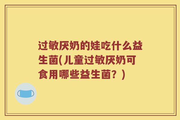 过敏厌奶的娃吃什么益生菌(儿童过敏厌奶可食用哪些益生菌？)
