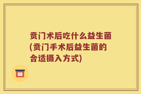 贲门术后吃什么益生菌(贲门手术后益生菌的合适摄入方式) 贲门术后吃什么益生菌(贲门手术后益生菌的合适摄入方式)