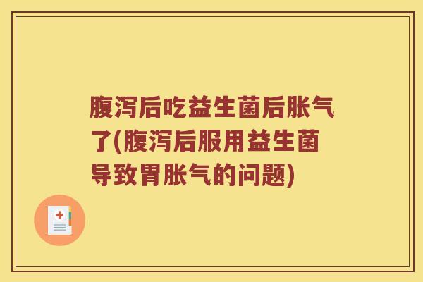 腹泻后吃益生菌后胀气了(腹泻后服用益生菌导致胃胀气的问题)