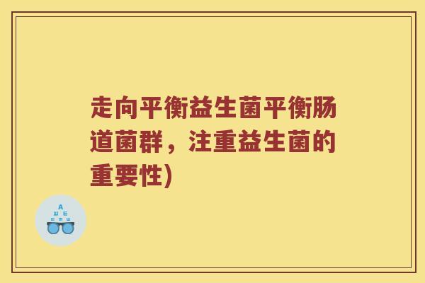 走向平衡益生菌平衡肠道菌群，注重益生菌的重要性)