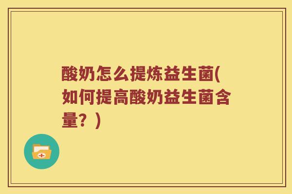 酸奶怎么提炼益生菌(如何提高酸奶益生菌含量？)