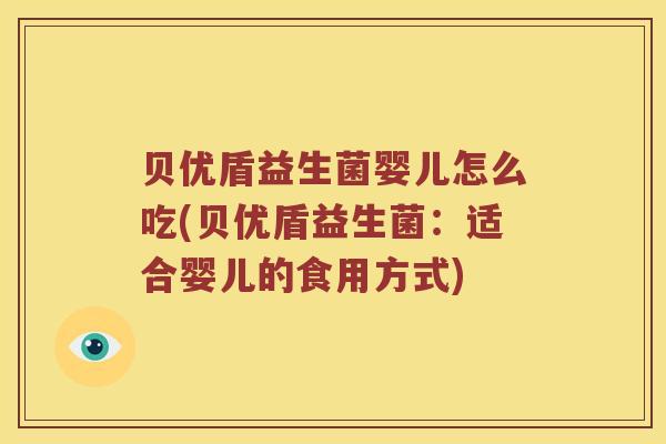 贝优盾益生菌婴儿怎么吃(贝优盾益生菌：适合婴儿的食用方式)