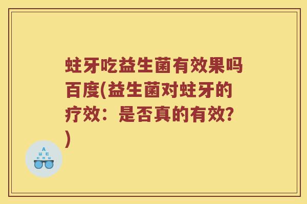 蛀牙吃益生菌有效果吗百度(益生菌对蛀牙的疗效：是否真的有效？)