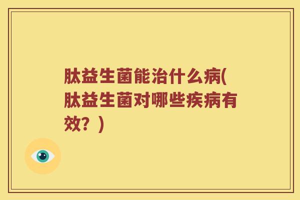 肽益生菌能治什么病(肽益生菌对哪些疾病有效？)