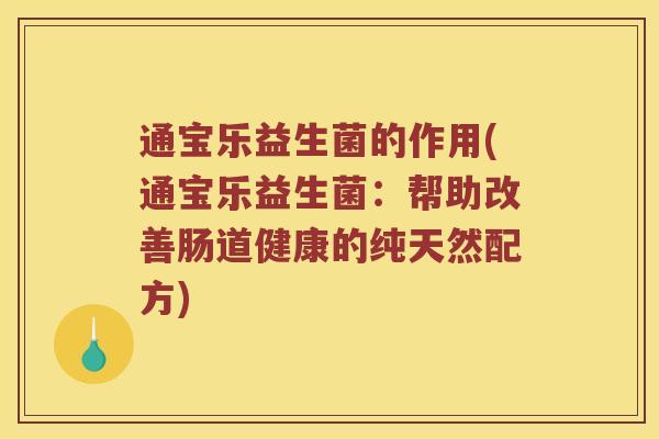通宝乐益生菌的作用(通宝乐益生菌：帮助改善肠道健康的纯天然配方)