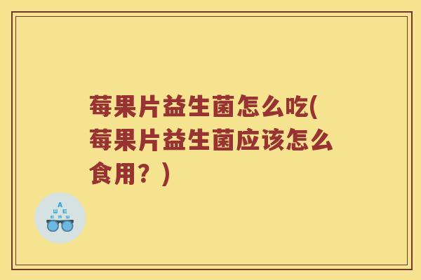 莓果片益生菌怎么吃(莓果片益生菌应该怎么食用？)