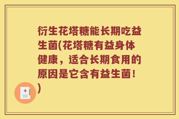 衍生花塔糖能长期吃益生菌(花塔糖有益身体健康，适合长期食用的原因是它含有益生菌！)