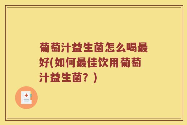 葡萄汁益生菌怎么喝好(如何佳饮用葡萄汁益生菌?) 葡萄汁益生菌怎么喝好(如何佳饮用葡萄汁益生菌?)