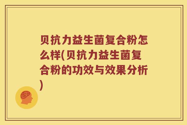 贝抗力益生菌复合粉怎么样(贝抗力益生菌复合粉的功效与效果分析)