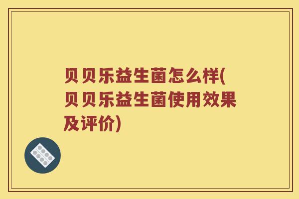 贝贝乐益生菌怎么样(贝贝乐益生菌使用效果及评价)