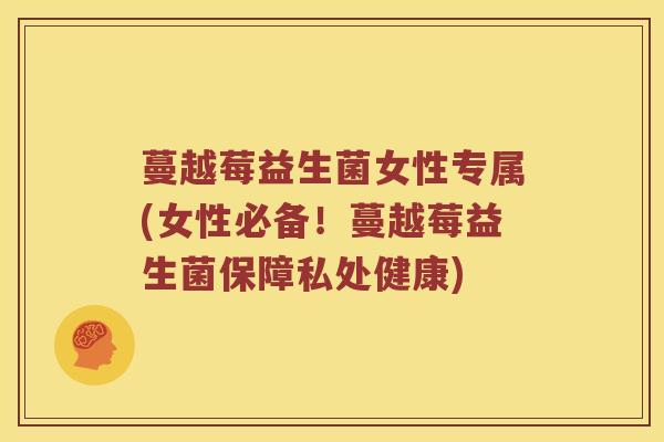 蔓越莓益生菌女性专属(女性必备！蔓越莓益生菌保障私处健康)