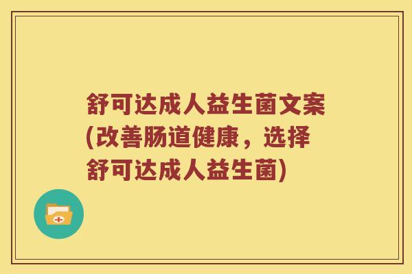 舒可达成人益生菌文案(改善肠道健康，选择舒可达成人益生菌)